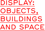 Display: Objects, Buildings and Space